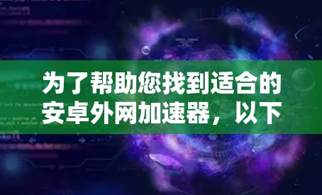 为了帮助您找到适合的安卓外网加速器,以下是一些详细的步骤和建议 为了帮助您找到适合的安卓外网加速器,以下是一些详细的步骤和建议