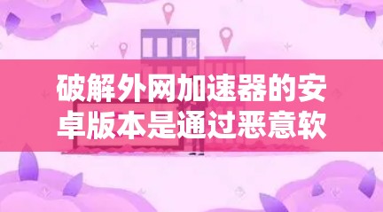 破解外网加速器的安卓版本是通过恶意软件和破解工具实现的,通常分为几个步骤 破解外网加速器的安卓版本是通过恶意软件和破解工具实现的,通常分为几个步骤