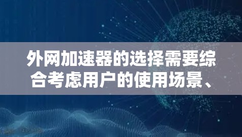 外网加速器的选择需要综合考虑用户的使用场景、需求、预算等因素。根据不同的需求,推荐适合的工具如下 外网加速器的选择需要综合考虑用户的使用场景、需求、预算等因素。根据不同的需求,推荐适合的工具如下