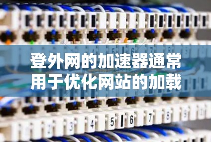 登外网的加速器通常用于优化网站的加载速度,提升搜索引擎排名,并减少网页加载时间。如果您是使用某个特定的加速器来优化网站,那么它确实可能有用。然而,是否有用取决于几个因素 登外网的加速器通常用于优化网站的加载速度,提升搜索引擎排名,并减少网页加载时间。如果您是使用某个特定的加速器来优化网站,那么它确实可能有用。然而,是否有用取决于几个因素