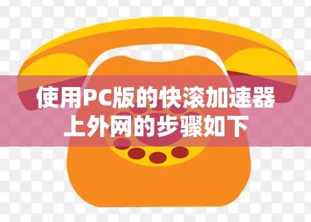 使用PC版的快滚加速器上外网的步骤如下 使用PC版的快滚加速器上外网的步骤如下