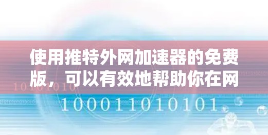 使用推特外网加速器的免费版,可以有效地帮助你在网页访问和邮件发送上更快。以下是一步步的指南,帮助你使用该工具 使用推特外网加速器的免费版,可以有效地帮助你在网页访问和邮件发送上更快。以下是一步步的指南,帮助你使用该工具