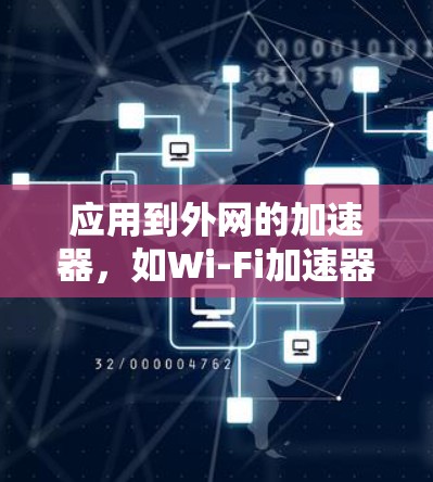 应用到外网的加速器，如Wi-Fi加速器和NB interface加速器，可以帮助你更高效地连接到网络，处理各种文件和网页。以下是详细介绍和操作指南