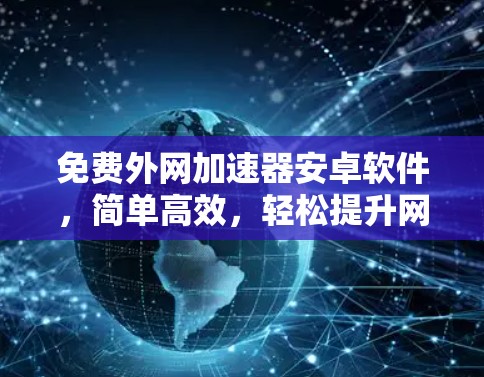 免费外网加速器安卓软件,简单高效,轻松提升网络速度 免费外网加速器安卓软件,简单高效,轻松提升网络速度
