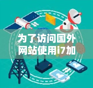 为了访问国外网站使用i7加速器，可以按照以下步骤操作