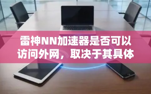 雷神NN加速器是否可以访问外网,取决于其具体的配置和功能。以下是对这一问题的分步解释和总结 雷神NN加速器是否可以访问外网,取决于其具体的配置和功能。以下是对这一问题的分步解释和总结