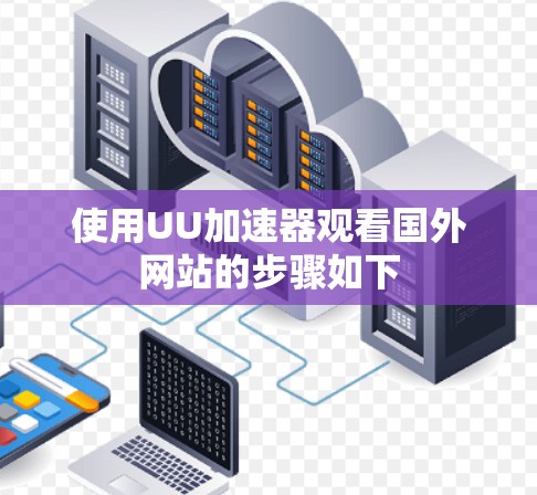 使用UU加速器观看国外网站的步骤如下 使用UU加速器观看国外网站的步骤如下