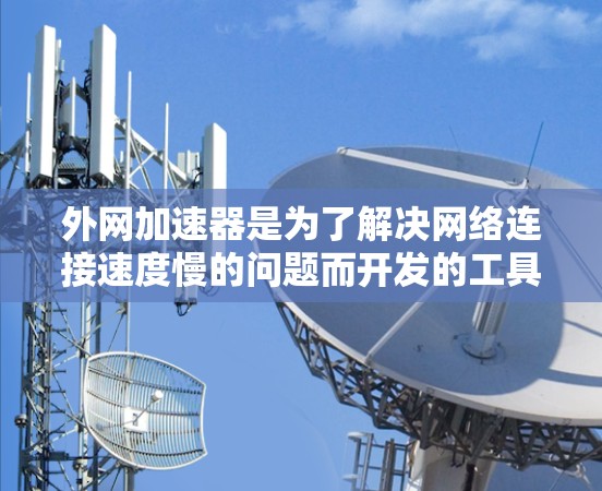 外网加速器是为了解决网络连接速度慢的问题而开发的工具。它通过提供不同的网络流量选项,帮助用户提升网络速度。以下是对外网加速器的详细总结 外网加速器是为了解决网络连接速度慢的问题而开发的工具。它通过提供不同的网络流量选项,帮助用户提升网络速度。以下是对外网加速器的详细总结