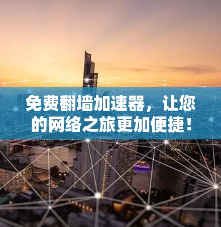 免费翻墙加速器,让您的网络之旅更加便捷! 免费翻墙加速器,让您的网络之旅更加便捷!
