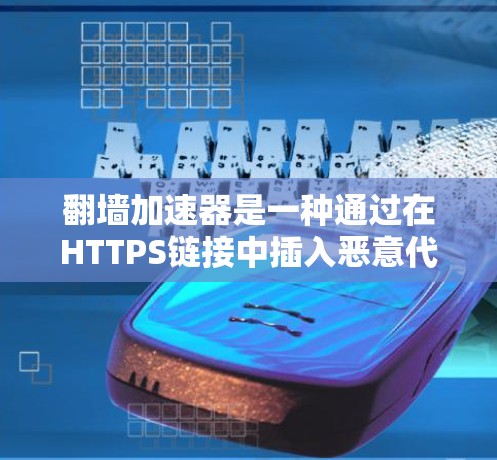 翻墙加速器是一种通过在HTTPS链接中插入恶意代码来加速HTTP连接的工具。它通常用于加速网页浏览、下载文件等,但因其使用的恶意代码可能包含病毒或攻击信息,因此使用时必须非常谨慎 翻墙加速器是一种通过在HTTPS链接中插入恶意代码来加速HTTP连接的工具。它通常用于加速网页浏览、下载文件等,但因其使用的恶意代码可能包含病毒或攻击信息,因此使用时必须非常谨慎