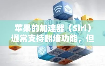 苹果的加速器(Siri)通常支持翻墙功能,但具体是否支持取决于加速器的设置和功能。以下是对这个问题的逐步解答 苹果的加速器(Siri)通常支持翻墙功能,但具体是否支持取决于加速器的设置和功能。以下是对这个问题的逐步解答