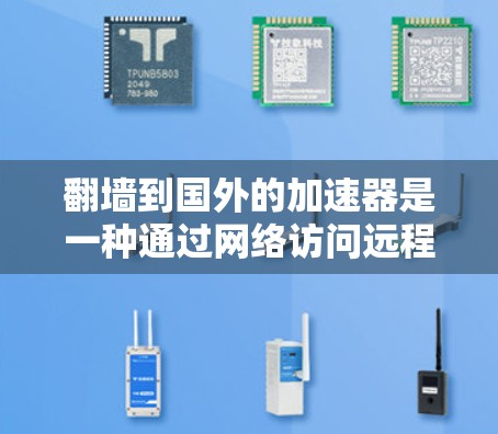 翻墙到国外的加速器是一种通过网络访问远程服务器或平台的技术，通常用于学习、研究、娱乐等目的。如果你正在寻找一种远程学习或资源获取的途径，以下是一些可能有用的信息和建议