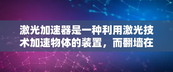 激光加速器是一种利用激光技术加速物体的装置,而翻墙在太空探测中用于改变探测器轨道或位置。以下是对此问题的详细分析和总结 激光加速器是一种利用激光技术加速物体的装置,而翻墙在太空探测中用于改变探测器轨道或位置。以下是对此问题的详细分析和总结