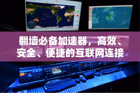 翻墙必备加速器,高效、安全、便捷的互联网连接 翻墙必备加速器,高效、安全、便捷的互联网连接