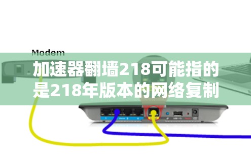 加速器翻墙218可能指的是218年版本的网络复制加速器,用于将文件从移动设备复制到服务器或手机上。翻墙通常指的是文件从移动设备复制到服务器,而加速器则是一个帮助快速完成复制的工具 加速器翻墙218可能指的是218年版本的网络复制加速器,用于将文件从移动设备复制到服务器或手机上。翻墙通常指的是文件从移动设备复制到服务器,而加速器则是一个帮助快速完成复制的工具