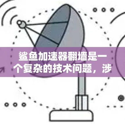 鲨鱼加速器翻墙是一个复杂的技术问题,涉及多个层级的技术领域。以下是总结和建议的步骤 鲨鱼加速器翻墙是一个复杂的技术问题,涉及多个层级的技术领域。以下是总结和建议的步骤