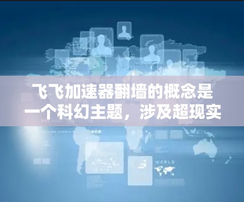 飞飞加速器翻墙的概念是一个科幻主题,涉及超现实的物理现象。以下是对这一概念的逐步解释 飞飞加速器翻墙的概念是一个科幻主题,涉及超现实的物理现象。以下是对这一概念的逐步解释