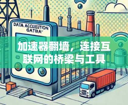 加速器翻墙,连接互联网的桥梁与工具 加速器翻墙,连接互联网的桥梁与工具