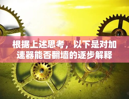 根据上述思考,以下是对加速器能否翻墙的逐步解释 根据上述思考,以下是对加速器能否翻墙的逐步解释