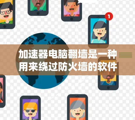 加速器电脑翻墙是一种用来绕过防火墙的软件,允许用户访问外部的互联网或外部的服务器、文档等。以下是关于加速器电脑翻墙的详细分析 加速器电脑翻墙是一种用来绕过防火墙的软件,允许用户访问外部的互联网或外部的服务器、文档等。以下是关于加速器电脑翻墙的详细分析