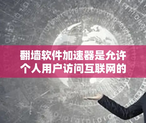 翻墙软件加速器是允许个人用户访问互联网的软件,用于提高数据传输速度和减少网络使用时间。以下是详细的步骤和信息 翻墙软件加速器是允许个人用户访问互联网的软件,用于提高数据传输速度和减少网络使用时间。以下是详细的步骤和信息