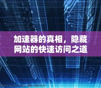加速器的真相,隐藏网站的快速访问之道 加速器的真相,隐藏网站的快速访问之道