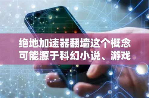 绝地加速器翻墙这个概念可能源于科幻小说、游戏或网络技术中的一个理论或概念。如果你指的是物理翻墙或网络翻墙的内容,以下是一些可能的解释和扩展 绝地加速器翻墙这个概念可能源于科幻小说、游戏或网络技术中的一个理论或概念。如果你指的是物理翻墙或网络翻墙的内容,以下是一些可能的解释和扩展