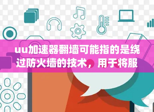 uu加速器翻墙可能指的是绕过防火墙的技术,用于将服务器连接到用户端,从而实现 faster load speed。以下是一些绕墙技术及其作用 uu加速器翻墙可能指的是绕过防火墙的技术,用于将服务器连接到用户端,从而实现 faster load speed。以下是一些绕墙技术及其作用