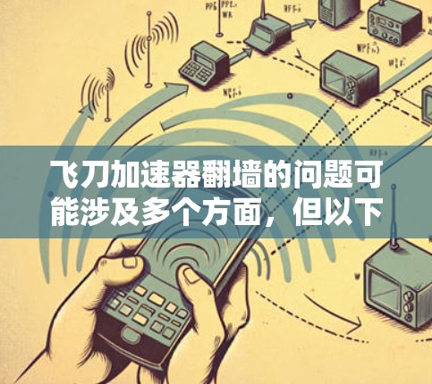 飞刀加速器翻墙的问题可能涉及多个方面,但以下是一些可能的解决方案 飞刀加速器翻墙的问题可能涉及多个方面,但以下是一些可能的解决方案