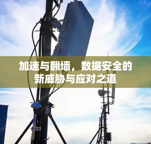 加速与翻墙,数据安全的新威胁与应对之道 加速与翻墙,数据安全的新威胁与应对之道