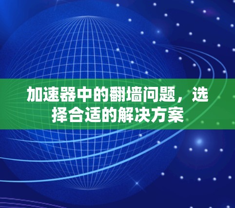 加速器中的翻墙问题,选择合适的解决方案 加速器中的翻墙问题,选择合适的解决方案