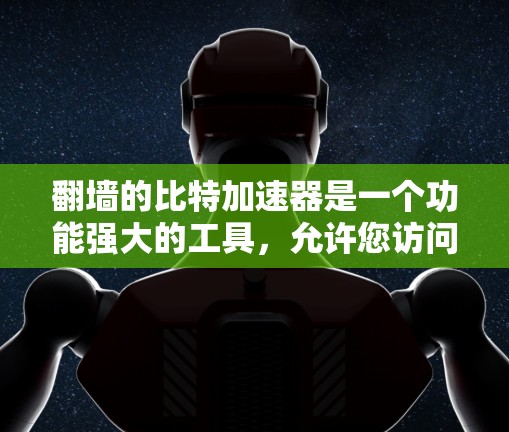 翻墙的比特加速器是一个功能强大的工具,允许您访问未被允许的网站。以下是关于如何使用比特加速器进行翻墙的详细步骤和思考 翻墙的比特加速器是一个功能强大的工具,允许您访问未被允许的网站。以下是关于如何使用比特加速器进行翻墙的详细步骤和思考