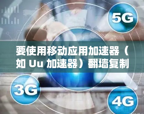 要使用移动应用加速器(如 Uu 加速器)翻墙复制文件,您可以按照以下步骤操作 要使用移动应用加速器(如 Uu 加速器)翻墙复制文件,您可以按照以下步骤操作