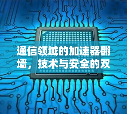 通信领域的加速器翻墙,技术与安全的双重敌人 通信领域的加速器翻墙,技术与安全的双重敌人