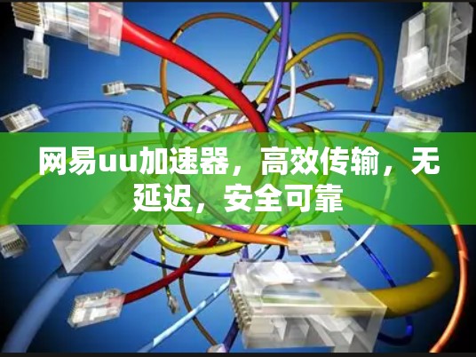网易uu加速器,高效传输,无延迟,安全可靠 网易uu加速器,高效传输,无延迟,安全可靠