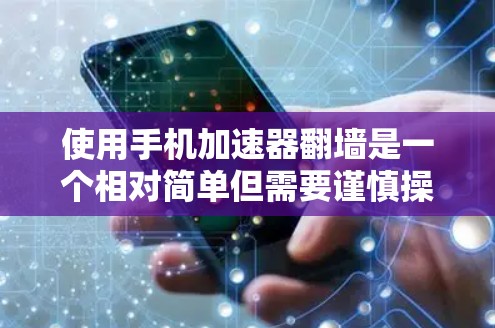使用手机加速器翻墙是一个相对简单但需要谨慎操作的过程。以下是详细的步骤和注意事项,帮助您顺利完成翻墙 使用手机加速器翻墙是一个相对简单但需要谨慎操作的过程。以下是详细的步骤和注意事项,帮助您顺利完成翻墙