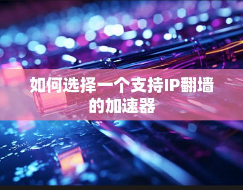 如何选择一个支持IP翻墙的加速器 如何选择一个支持IP翻墙的加速器