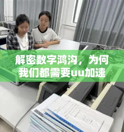 解密数字鸿沟,为何我们都需要uu加速器? 解密数字鸿沟,为何我们都需要uu加速器?