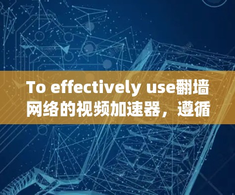 To effectively use翻墙网络的视频加速器,遵循以下步骤 To effectively use翻墙网络的视频加速器,遵循以下步骤