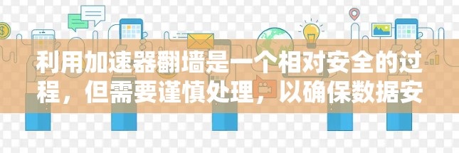 利用加速器翻墙是一个相对安全的过程,但需要谨慎处理,以确保数据安全和下载顺利。以下是详细的步骤指南 利用加速器翻墙是一个相对安全的过程,但需要谨慎处理,以确保数据安全和下载顺利。以下是详细的步骤指南