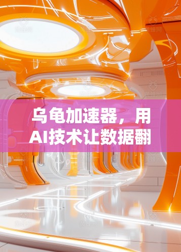 乌龟加速器,用AI技术让数据翻墙更高效 乌龟加速器,用AI技术让数据翻墙更高效