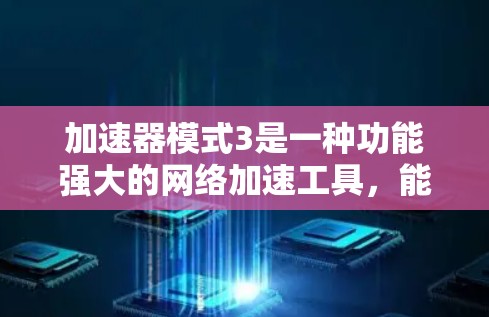 加速器模式3是一种功能强大的网络加速工具,能够支持多设备的加速和翻墙。以下是对加速器模式3的详细总结 加速器模式3是一种功能强大的网络加速工具,能够支持多设备的加速和翻墙。以下是对加速器模式3的详细总结