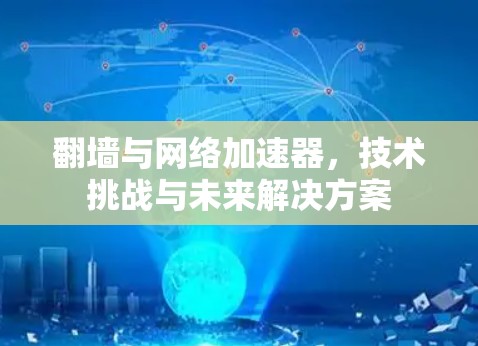 翻墙与网络加速器,技术挑战与未来解决方案 翻墙与网络加速器,技术挑战与未来解决方案