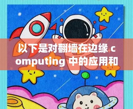 以下是对翻墙在边缘 computing 中的应用和潜在挑战的总结 以下是对翻墙在边缘 computing 中的应用和潜在挑战的总结