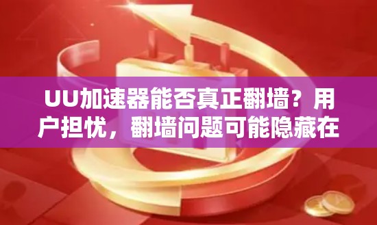 UU加速器能否真正翻墙？用户担忧，翻墙问题可能隐藏在隐藏角落