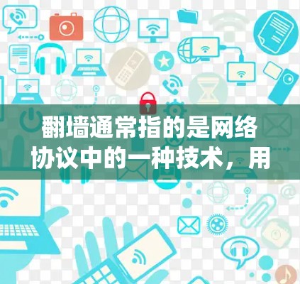 翻墙通常指的是网络协议中的一种技术,用于在不同网络之间传输数据。在这种情况下,加速器可能被用来绕过翻墙,以更快地访问互联网。然而,翻墙本身并不是加速器的功能,而是网络传输协议的结果 翻墙通常指的是网络协议中的一种技术,用于在不同网络之间传输数据。在这种情况下,加速器可能被用来绕过翻墙,以更快地访问互联网。然而,翻墙本身并不是加速器的功能,而是网络传输协议的结果