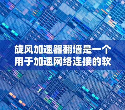 旋风加速器翻墙是一个用于加速网络连接的软件。以下是使用该软件的步骤和注意事项 旋风加速器翻墙是一个用于加速网络连接的软件。以下是使用该软件的步骤和注意事项