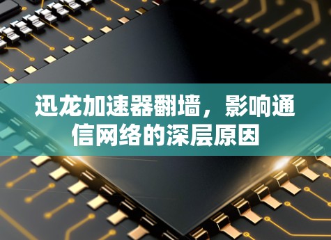 迅龙加速器翻墙,影响通信网络的深层原因 迅龙加速器翻墙,影响通信网络的深层原因
