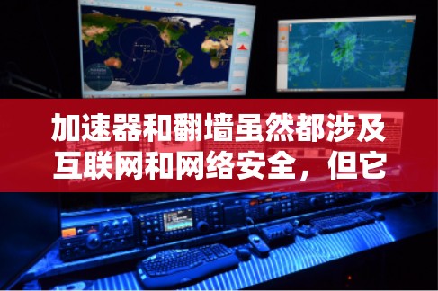 加速器和翻墙虽然都涉及互联网和网络安全,但它们的概念和用途不同 加速器和翻墙虽然都涉及互联网和网络安全,但它们的概念和用途不同
