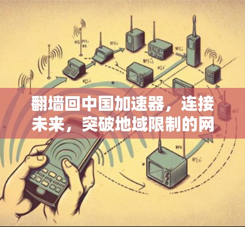 翻墙回中国加速器,连接未来,突破地域限制的网络新力量 翻墙回中国加速器,连接未来,突破地域限制的网络新力量